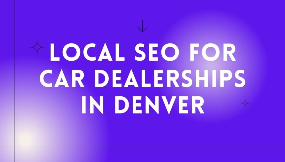 Local SEO For Car Dealerships In Denver Local SEO For Car Dealerships In Denver
