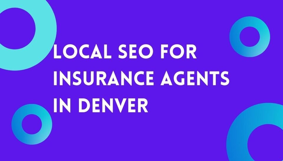 Local SEO For Insurance Agents In Denver Local SEO For Insurance Agents In Denver