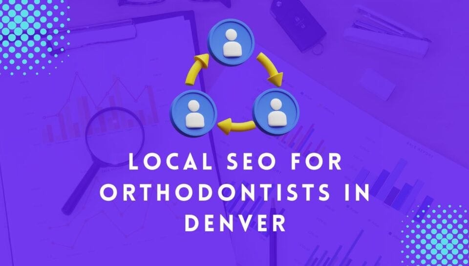 Local SEO For Orthodontists In Denver Local SEO For Orthodontists In Denver